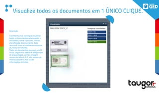 Visualize todos os documentos em 1 ÚNICO CLIQUE.
Descrição:
Facilmente você consegue visualizar
todos os documentos relacionados e
vinculados, sobre o assunto, cliente,
classificação do documento. Este
recurso é único e totalmente exclusivo
da nossa ferramenta.
Todos os documentos possuem um ID
único, seguindo o padrão E-ARQ (regras
de arquivologia) , como a imagem
mostra as letas A, B, C, são anexos do
mesmo cadastro, mas tendo
informações distintas.
 