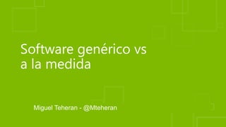 Software genérico vs
a la medida
Miguel Teheran - @Mteheran
 