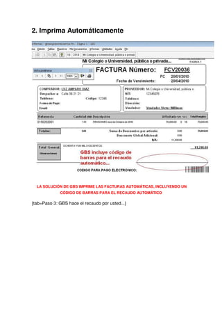 2. Imprima Automáticamente




  LA SOLUCIÓN DE GBS IMPRIME LAS FACTURAS AUTOMÁTICAS, INCLUYENDO UN
             CÓDIGO DE BARRAS PARA EL RECAUDO AUTOMÁTICO

{tab=Paso 3: GBS hace el recaudo por usted...}
 