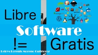 SOFTWARE GRATIS Y LIBRE.Software
Leirys Lorenis Moreno Gutiérrez
 