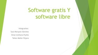 Software gratis Y
software libre
Integrantes:
Saul Marquez Sánchez
Omar Arellano Puello
Tailan Moller Pájaro
 