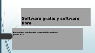 Software gratis y software
libre
Presentado por: brenda Isabel vidal caballero
grado: 11º5
 