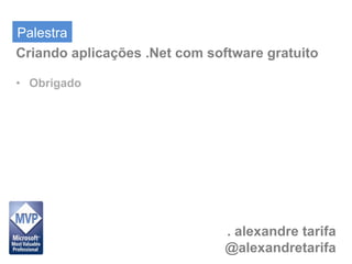 Palestra
Criando aplicações .Net com software gratuito

• Obrigado




                               . alexandre tarifa
                               @alexandretarifa
 