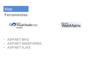 Web
Ferramentas




• ASP.NET MVC
• ASP.NET WEBFORMS
• ASP.NET AJAX
 
