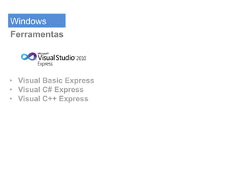 Windows
Ferramentas




• Visual Basic Express
• Visual C# Express
• Visual C++ Express
 