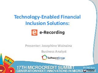 17TH MICROCREDIT SUMMIT 
#17MCSum 
GENERATION NEXT: INNOVATIONS IN MICROFINANCE 
mit 
Technology-Enabled Financial 
Inclusion Solutions: 
Presenter: Josephine Wainaina 
Business Analyst 
 