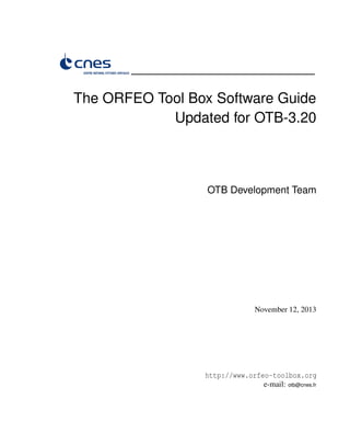 The ORFEO Tool Box Software Guide
Updated for OTB-3.20
OTB Development Team
November 12, 2013
http://www.orfeo-toolbox.org
e-mail: otb@cnes.fr
 