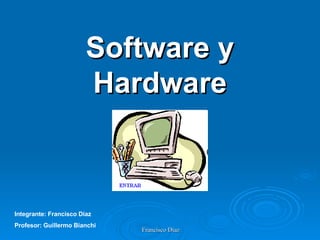 Software y Hardware Integrante: Francisco Díaz Profesor: Guillermo Bianchi 