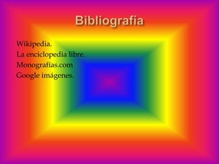Wikipedia.
La enciclopedia libre.
Monografías.com
Google imágenes.
 