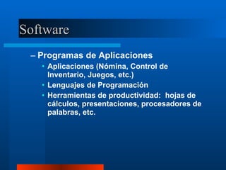 Software Programas de Aplicaciones Aplicaciones (Nómina, Control de Inventario, Juegos, etc.) Lenguajes de Programación Herramientas de productividad:  hojas de cálculos, presentaciones, procesadores de palabras, etc. 