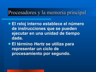Procesadores y la memoria principal El reloj interno establece el número de instrucciones que se pueden ejecutar en una unidad de tiempo dada. El término  Hertz  se utiliza para representar un ciclo de procesamiento por segundo. 