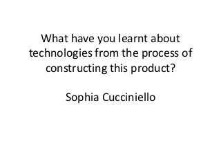 What have you learnt about
technologies from the process of
   constructing this product?

       Sophia Cucciniello
 