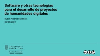 Software y otras tecnologías
para el desarrollo de proyectos
de humanidades digitales
Rubén Alcaraz Martínez
05/05/2022
 