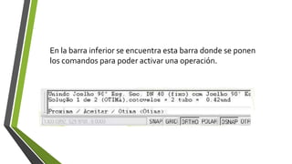 En la barra inferior se encuentra esta barra donde se ponen
los comandos para poder activar una operación.
 