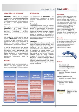 Integración con Ofimática                        Arquitectura
                                                                                                  Plataforma
NAVIHOTEL disfruta de la completa                Las instalaciones de NAVIHOTEL con               NAVIHOTEL está desarrollado sobre
integración que posee Microsoft Dynamics         múltiples hoteles o ubicaciones, se pueden       Microsoft Dynamics NAV, lo que le
NAV con el resto de productos Microsoft,         configurar tecnológicamente de varias            permite disfrutar de la completa
como las aplicaciones de Office, aplicaciones    formas:                                          funcionalidad de un ERP presente en
de correo y por supuesto sistemas                                                                 130 países con más de 1.250.000 de
operativos.                                      Centralizada:                                    usuarios por todo del mundo y que
                                                 Todas las estaciones de trabajo, de todos los    incorpora una potente plataforma
Esto implica que cualquier información de        hoteles, pueden estar conectadas al mismo        para expandir su negocio al e-
NAVIHOTEL        se    puede     exportar        servidor. En esta modalidad, no se necesita      commerce. NAVIHOTEL se ejecuta
directamente a Word, Excel o cualquier           tener un servidor en cada hotel, basta con un    sobre la base de datos propia de
aplicación     compatible       Microsoft,       solo servidor de base de datos para todas las    Microsoft Dynamics NAV y sobre
manteniendo en todo momento el formato           instalaciones, en el caso de múltiples           Microsoft SQL, lo que le permite una
original.                                        hoteles. El resultado es información al          flexibilidad de crecimiento sin igual.
                                                 momento y un bajo coste de propiedad, ya
Esta integración también permite que la          que el coste de mantenimiento de servidores
                                                                                                  Proveedor
interfaz de NAVIHOTEL sea de uso sencillo        se reduce drásticamente.
e intuitivo, ya que incorpora los mismos                                                          Sistemas de Gestión es un proveedor
elementos de diseño que las aplicaciones de      Distribuida:                                     de tecnología empresarial, con más
Office,   a    las  cuales    están    muy       Esta configuración se basa en que cada hotel     de 18 años de experiencia en el
acostumbrados la mayoría de los usuarios.        posea un servidor de base de datos y se          mercado español desarrollando e
                                                 replique diariamente a la central la             implantando soluciones
El uso de controles ActiveX nos permite          información      de    la    gestión   diaria,   especializadas de negocio.
poder usar las herramientas de ofimática         consolidándose en la base de datos central.
directamente desde NAVIHOTEL. Esto               La replicación se realiza gracias a la
quiere decir que podemos usar Excel como         funcionalidad del Replicador que posee
soporte de informes, en vez del tradicional      NAVIHOTEL, y que permite sincronizar
listado.    O  podemos    enviar   e-mails       diferentes bases de datos, pudiendo
automáticos     directamente   desde     la      configurar la frecuencia, información a
aplicación.                                      replicar, etc. Las ventajas derivadas de esta
                                                 arquitectura se basan en que los hoteles
Módulos                                          funcionan independientemente y se pueden
                                                 distribuir los procesos de negocio entre las     Contacto
                                                 distintas ubicaciones.
NAVIHOTEL divide su funcionalidad en
                                                                                                     Telf.: 902 221 223
módulos que están agrupados en tres
                                                                                                     info@sistemasdegestion.com
grandes apartados, según el siguiente gráfico:
                                                                                                     www.sistemasdegestion.com

                                                                                                  Oficinas en España
                                                                                                     Baleares - Andalucía - Canarias
                                                                                                     Cataluña

                                                                                                  Oficinas Internacionales
                                                                                                     República Dominicana – México

                                                                                                  Países con representación
                                                                                                     Portugal - Italia – Bulgaria –
                                                                                                     Alemania
 