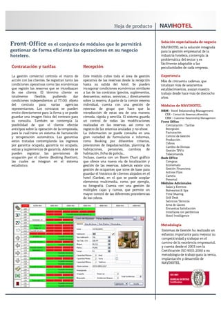 Solución especializada de negocio
Front-Office     es el conjunto de módulos que le permitirá
                                                                                                    NAVIHOTEL es la solución integrada
gestionar de forma eficiente las operaciones en su negocio                                          para la gestión empresarial de la
hotelero.                                                                                           industria hotelera, contempla la
                                                                                                    problemática del sector y es
                                                                                                    fácilmente adaptable a las
Contratación y tarifas                            Recepción                                         peculiaridades de cada empresa.

La gestión comercial controla el marco de         Este módulo cubre toda el área de gestión         Experiencia
acción con los clientes. Se registran tanto las   operativa de las reservas desde la recepción      Más de cincuenta cadenas, que
condiciones operativas como las económicas        hasta su salida del hotel. Se pueden              totalizan más de seiscientos
que regirán las reservas que se introduzcan       incorporar condiciones económicas similares       establecimientos, avalan nuestro
de ese cliente. El término cliente es             a las de los contratos (precios, suplementos,     trabajo desde hace más de dieciocho
totalmente      flexible,    pudiendo      dar    descuentos, extras, servicios,..) directamente    años.
condiciones independientes al TT.OO. objeto       sobre la reserva. A parte de la común reserva
del    contrato    para     varias    agencias    individual, cuenta con una gestión de             Módulos de NAVIHOTEL
representantes. Los contratos se pueden           reservas de grupo que hace que la
                                                                                                    HRM - Hotel Relationship Management
emitir directamente para la firma y se puede      introducción de estas sea de una manera             CRX - Central de Reservas eXtendida
guardar una imagen física del contrato para       cómoda, rápida y sencilla. El sistema guarda        CRM - Customer Relationship Management
su consulta. También se contempla la              un control de todas las modificaciones            Front Office
posibilidad de que el cliente efectúe             realizadas en las reservas, así como un              Contratación / Tarifas
anticipos sobre la operación de la temporada,     registro de las reservas anuladas y no-show.         Recepción
para lo cual tiene un sistema de facturación      La información se puede consulta en una              Facturación
y recuperación automática. Las garantías          gran variedad de formularios e informes,             Control de Gestión
                                                                                                       Producción
están tratadas contemplando los ingresos          como Booking por diferentes criterios,
                                                                                                       Cobros
por garantía ocupada, garantía no ocupada,        previsiones de llegadas/salidas, planning de         Cambio de Divisas
extras y suplementos de garantía. Además se       habitaciones,     pensiones,     cambios    de       Gestión TPV’s
pueden registrar las previsiones de               habitación, ficha de policía…                        Telecomanda
ocupación por el cliente (Booking Position),      Incluso, cuenta con un Room Chart gráfico         Back Office
las cuales se integran en el sistema              que ofrece una nueva vía de localización y           Compras
estadístico.                                      gestión de las reservas. Además existe una           Economato
                                                  gestión de ocupantes que sirve de base para          Gestión Financiera
                                                  guardar el histórico de clientes alojados en el      Activos Fijos
                                                                                                       Cartera
                                                  hotel (Cardex), en el que se puede acoplar
                                                                                                       Personal
                                                  elementos multimedia, como, por ejemplo,          Módulos Adicionales
                                                  su fotografía. Cuenta con una gestión de             Salas y Eventos
                                                  múltiples cajas y turnos, que permite un             Balnearios & Spa
                                                  mayor control de las diferentes procedencias         Time Sharing
                                                  de los cobros.                                       Golf Desk
                                                                                                       Servicios Técnicos
                                                                                                       Ama de Llaves
                                                                                                       Encuestas Satisfacción
                                                                                                       Interfaces con periféricos
                                                                                                       Hotel Intelligence


                                                                                                    Metodología
                                                                                                    Sistemas de Gestión ha realizado un
                                                                                                    esfuerzo importante para mejorar su
                                                                                                    competitividad y trabajar en el
                                                                                                    camino de la excelencia empresarial,
                                                                                                    y cuenta desde el 2003 con la
                                                                                                    Certificación ISO 9001:2000 a su
                                                                                                    metodología de trabajo para la venta,
                                                                                                    implantación y desarrollo de
                                                                                                    NAVIHOTEL
 