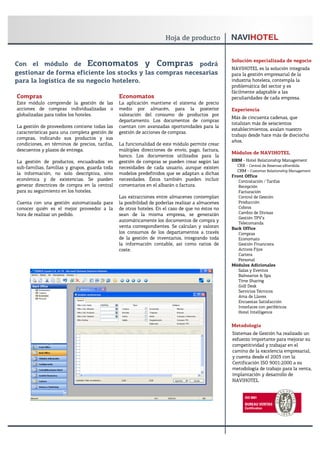 Solución especializada de negocio
Con el módulo de Economatos y Compras podrá
                                                                                                  NAVIHOTEL es la solución integrada
gestionar de forma eficiente los stocks y las compras necesarias                                  para la gestión empresarial de la
para la logística de su negocio hotelero.                                                         industria hotelera, contempla la
                                                                                                  problemática del sector y es
                                                                                                  fácilmente adaptable a las
Compras                                         Economatos                                        peculiaridades de cada empresa.
Este módulo comprende la gestión de las         La aplicación mantiene el sistema de precio
acciones de compras individualizadas o          medio por almacén, para la posterior              Experiencia
globalizadas para todos los hoteles.            valoración del consumo de productos por
                                                                                                  Más de cincuenta cadenas, que
                                                departamento. Los documentos de compras
                                                                                                  totalizan más de seiscientos
La gestión de proveedores contiene todas las    cuentan con avanzadas oportunidades para la
                                                                                                  establecimientos, avalan nuestro
características para una completa gestión de    gestión de acciones de compras.
                                                                                                  trabajo desde hace más de dieciocho
compras, indicando sus productos y sus
                                                                                                  años.
condiciones, en términos de precios, tarifas,   La funcionalidad de este módulo permite crear
descuentos y plazos de entrega.                 múltiples direcciones de envío, pago, factura,
                                                                                                  Módulos de NAVIHOTEL
                                                banco. Los documentos utilizados para la
La gestión de productos, encuadrados en         gestión de compras se pueden crear según las      HRM - Hotel Relationship Management
sub-familias, familias y grupos, guarda toda    necesidades de cada usuario, aunque existen         CRX - Central de Reservas eXtendida
                                                                                                    CRM - Customer Relationship Management
la información, no solo descriptiva, sino       modelos predefinidos que se adaptan a dichas
                                                                                                  Front Office
económica y de existencias. Se pueden           necesidades. Éstos también pueden incluir            Contratación / Tarifas
generar directrices de compra en la central     comentarios en el albarán o factura.                 Recepción
para su seguimiento en los hoteles.                                                                  Facturación
                                                Las extracciones entre almacenes contemplan          Control de Gestión
Cuenta con una gestión automatizada para        la posibilidad de poderlas realizar a almacenes      Producción
conocer quién es el mejor proveedor a la        de otros hoteles. En el caso de que no éstos no      Cobros
hora de realizar un pedido.                     sean de la misma empresa, se generarán               Cambio de Divisas
                                                                                                     Gestión TPV’s
                                                automáticamente los documentos de compra y
                                                                                                     Telecomanda
                                                venta correspondientes. Se calculan y valoran     Back Office
                                                los consumos de los departamentos a través           Compras
                                                de la gestión de inventarios, integrando toda        Economato
                                                la información contable, así como ratios de          Gestión Financiera
                                                coste.                                               Activos Fijos
                                                                                                     Cartera
                                                                                                     Personal
                                                                                                  Módulos Adicionales
                                                                                                     Salas y Eventos
                                                                                                     Balnearios & Spa
                                                                                                     Time Sharing
                                                                                                     Golf Desk
                                                                                                     Servicios Técnicos
                                                                                                     Ama de Llaves
                                                                                                     Encuestas Satisfacción
                                                                                                     Interfaces con periféricos
                                                                                                     Hotel Intelligence


                                                                                                  Metodología
                                                                                                  Sistemas de Gestión ha realizado un
                                                                                                  esfuerzo importante para mejorar su
                                                                                                  competitividad y trabajar en el
                                                                                                  camino de la excelencia empresarial,
                                                                                                  y cuenta desde el 2003 con la
                                                                                                  Certificación ISO 9001:2000 a su
                                                                                                  metodología de trabajo para la venta,
                                                                                                  implantación y desarrollo de
                                                                                                  NAVIHOTEL
 