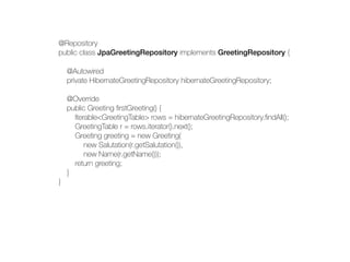 @Repository
public class JpaGreetingRepository implements GreetingRepository {
@Autowired
private HibernateGreetingReposit...