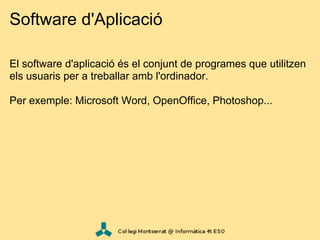 Software d'Aplicació

El software d'aplicació és el conjunt de programes que utilitzen
els usuaris per a treballar amb l'ordinador.

Per exemple: Microsoft Word, OpenOffice, Photoshop...
 