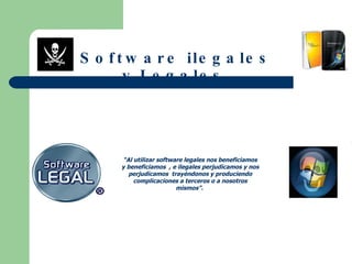 Software ilegales y Legales   “ Al utilizar software legales nos beneficiamos y beneficiamos  , e ilegales perjudicamos y nos perjudicamos  trayéndonos y produciendo complicaciones a terceros o a nosotros mismos”.  