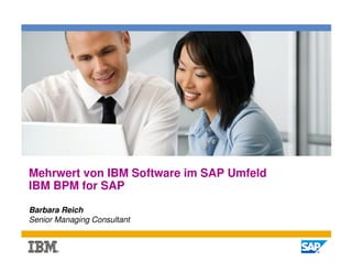 Mehrwert von IBM Software im SAP Umfeld
IBM BPM for SAP

Barbara Reich
Senior Managing Consultant


                                          1
 