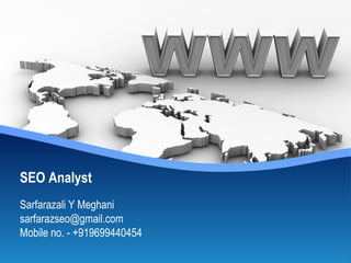SEO Analyst
Sarfarazali Y Meghani
sarfarazseo@gmail.com
Mobile no. - +919699440454
 