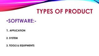 •SOFTWARE:-
1. APPLICATION
2. SYSTEM
3. TOOLS & EQUIPMENTS
TYPES OF PRODUCT
 