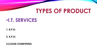 •I.T. SERVICES
1. B.P.O.
2. K.P.O.
3.CLOUD COMPUTING
TYPES OF PRODUCT
 