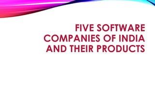 FIVE SOFTWARE
COMPANIES OF INDIA
AND THEIR PRODUCTS
 