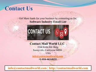 Contact Us
Get More leads for your business by contacting us for,
Software Industry Email List
Contact Mail World LLC
1266 Kifer Rd. Bldg
Sunnyvale, California 94086
USA
info@contactmailworld.com
+1-816-463-8133
info@contactmailworld.com | http://contactmailworld.com
 