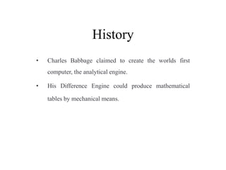 History
• Charles Babbage claimed to create the worlds first
computer, the analytical engine.
• His Difference Engine coul...