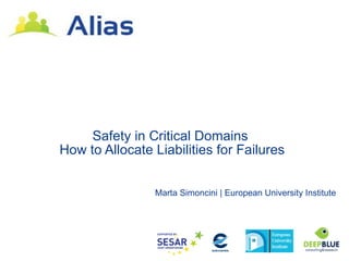 Safety in Critical Domains
How to Allocate Liabilities for Failures


                Marta Simoncini | European University Institute
 
