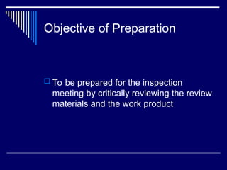 Objective of Preparation
 To be prepared for the inspection
meeting by critically reviewing the review
materials and the work product
 