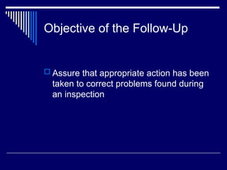 Objective of the Follow-Up
 Assure that appropriate action has been
taken to correct problems found during
an inspection
 