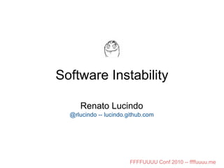 Software Instability
Renato Lucindo
@rlucindo -- lucindo.github.com
FFFFUUUU Conf 2010 -- ffffuuuu.me
 