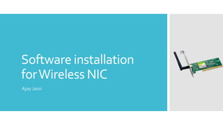 Software installation
for Wireless NIC
Ajay Jassi

 