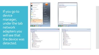 If you go to
device
manager,
under the tab
network
adapters you
will see that
the device was
detected.

 