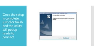 Once the setup
is complete,
just click finish
and the utility
will popup
ready to
connect.

 