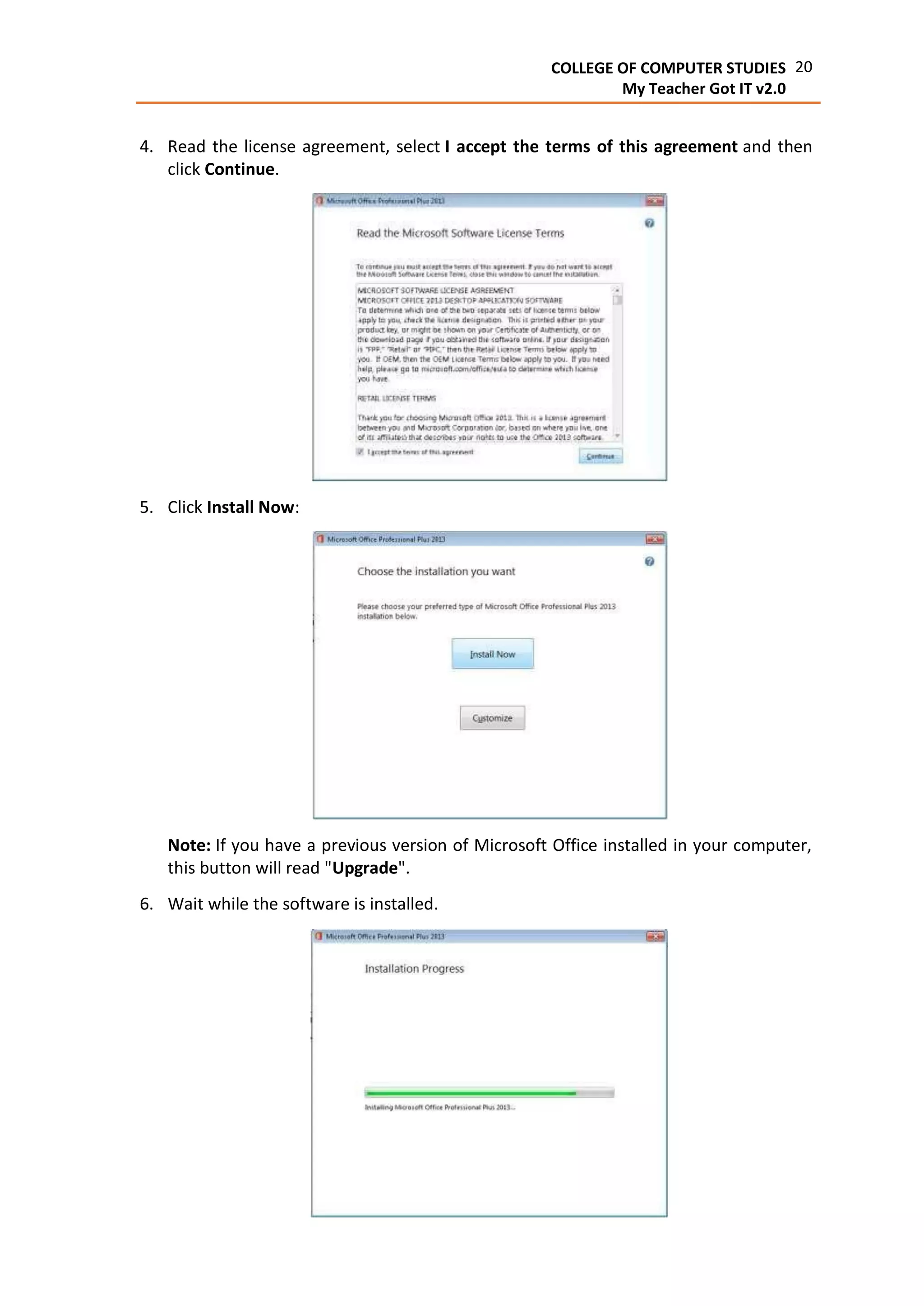 20COLLEGE OF COMPUTER STUDIES
My Teacher Got IT v2.0
4. Read the license agreement, select I accept the terms of this agreement and then
click Continue.
5. Click Install Now:
Note: If you have a previous version of Microsoft Office installed in your computer,
this button will read "Upgrade".
6. Wait while the software is installed.
 