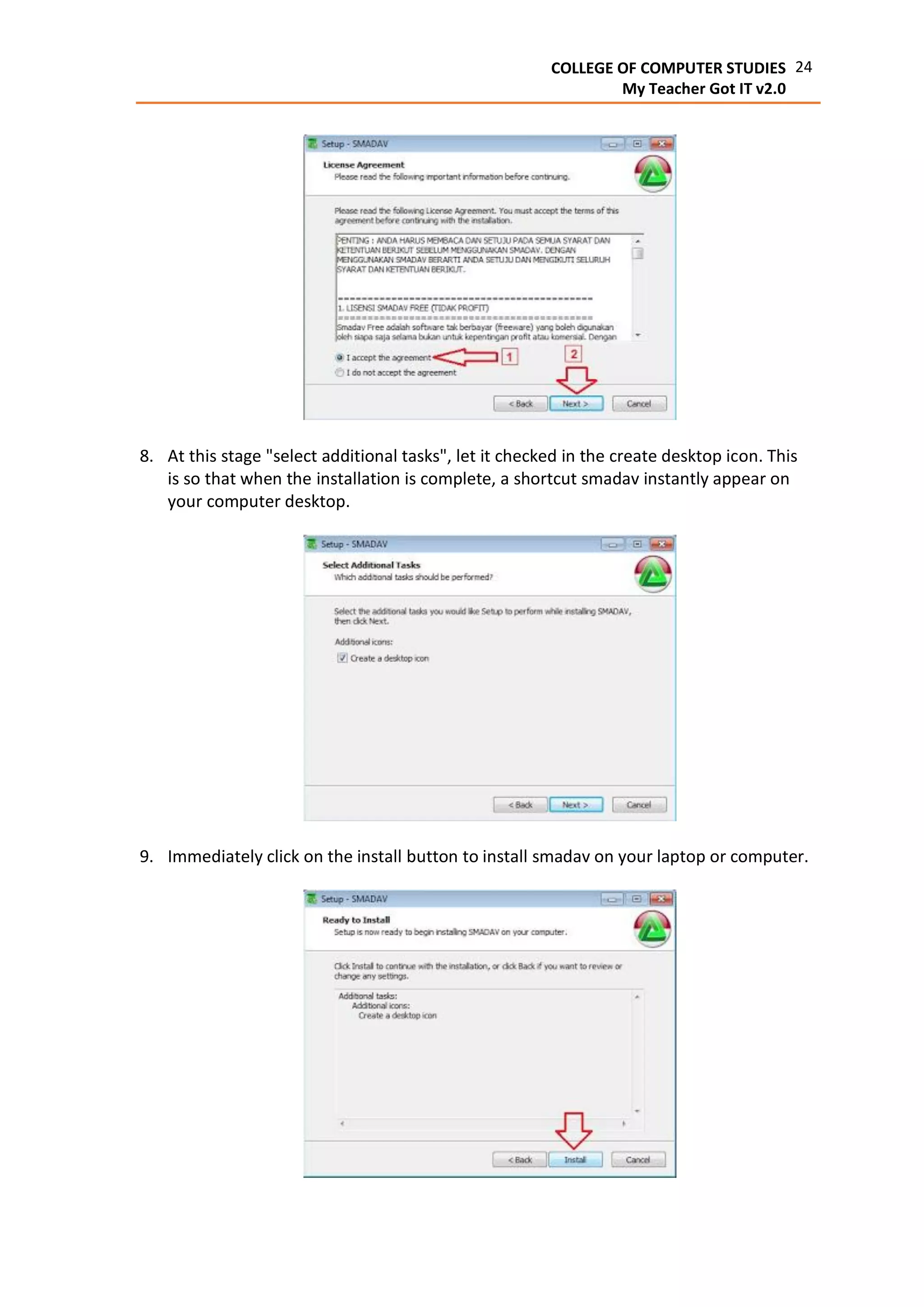 24COLLEGE OF COMPUTER STUDIES
My Teacher Got IT v2.0
8. At this stage "select additional tasks", let it checked in the create desktop icon. This
is so that when the installation is complete, a shortcut smadav instantly appear on
your computer desktop.
9. Immediately click on the install button to install smadav on your laptop or computer.
 
