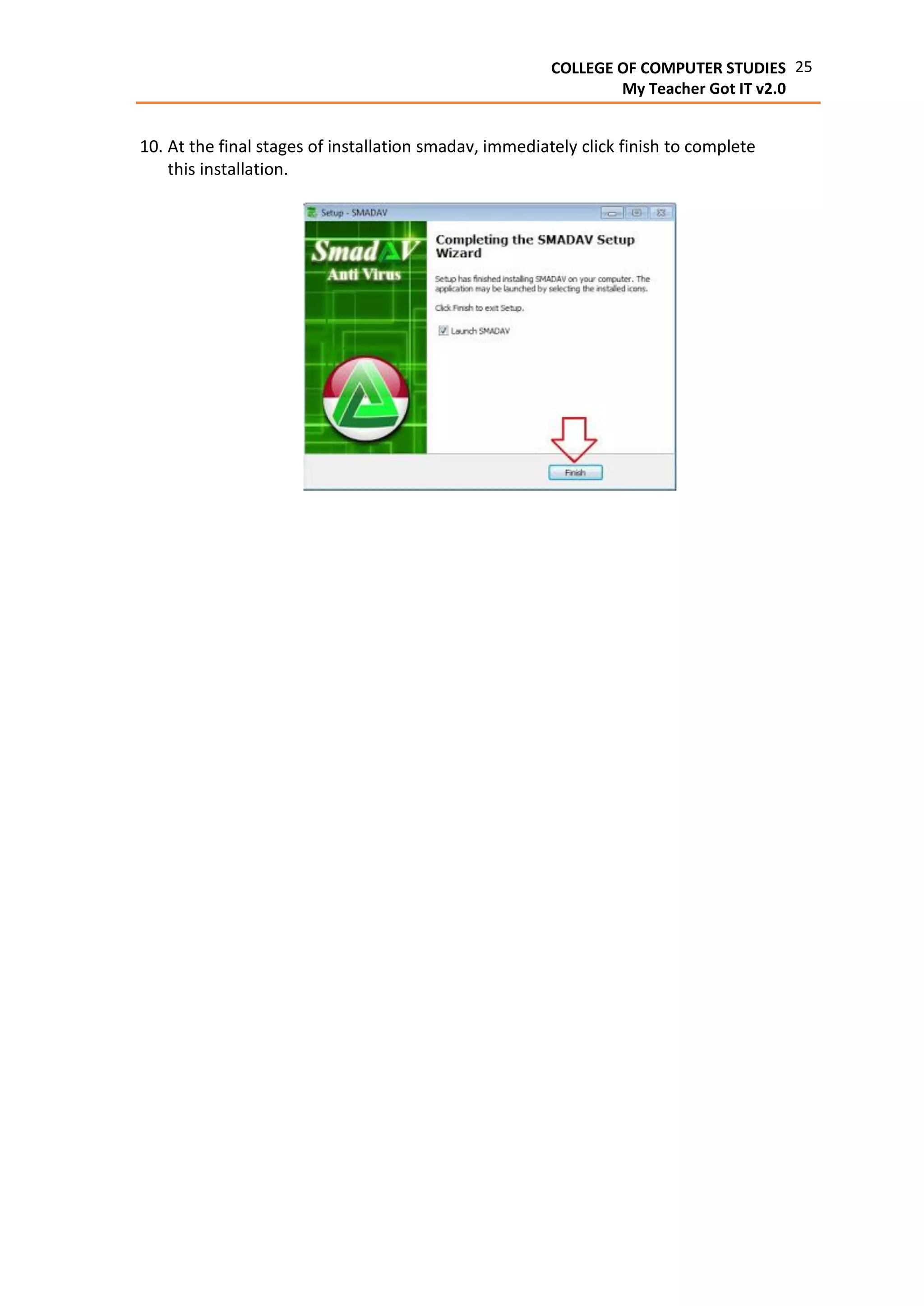 25COLLEGE OF COMPUTER STUDIES
My Teacher Got IT v2.0
10. At the final stages of installation smadav, immediately click finish to complete
this installation.
 