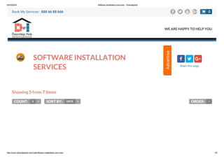 03/10/2016 Software Installation services ­ Doorstephub
http://www.doorstephub.com/cat/software­installation­services/ 1/9
SOFTWARE INSTALLATION
SERVICES
Showing 5 from 7 Items
COUNT: 5  SORT BY: DATE  ORDER:
  
Share this page

Book My Services : 888 66 88 666    
WE ARE HAPPY TO HELP YOU
0
 