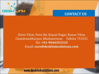 CONTACT US
Shree Vihar, Patia Rd, Bapuji Nagar, Kanan Vihar,
Chandrasekharpur, Bhubaneswar, Odisha 751031
Tel: +91-9040353335
Email: care@desklinksolutions.com
 