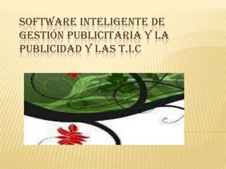 SOFTWARE INTELIGENTE DE
GESTIÓN PUBLICITARIA Y LA
PUBLICIDAD Y LAS T.I.C
 