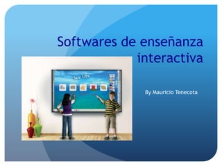 Softwares de enseñanza 
interactiva 
By Mauricio Tenecota 
 