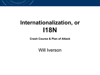 Internationalization, or I18N Crash Course & Plan of Attack Will Iverson 