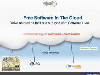 Free Software in The Cloud
Deixe as nuvens faciliar a sua vida com Software Livre

Conhecendo alguns Softwares Livres Online

George Mendonça

www.georgemendonca.com.br
@george_mendonca

 
