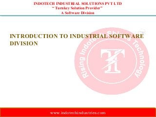 INDOTECH INDUSTRIAL SOLUTIONS PVT LTD
“ Turnkey Solution Provider”
A Software Division

INTRODUCTION TO INDUSTRIAL SOFTWARE
DIVISION

www.indotechindustries.com

 