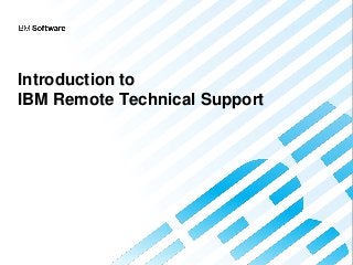 Introduction to
IBM Remote Technical Support
 
