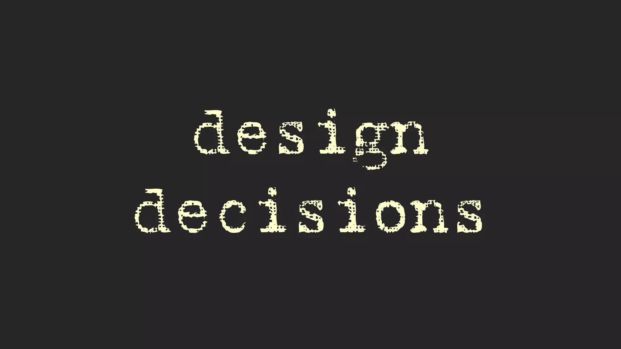 design
decisions
 